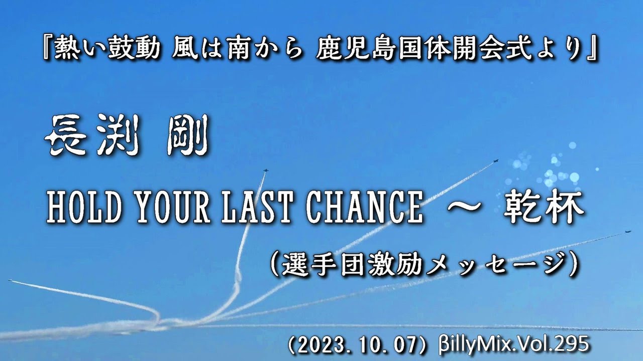 長渕剛 - HOLD YOUR LAST CHANCE ～ 乾杯『熱い鼓動 風は南から 鹿児島国体開会式より』（長渕剛から選手団激励メッセージ）/ βillyMix.Vol.295