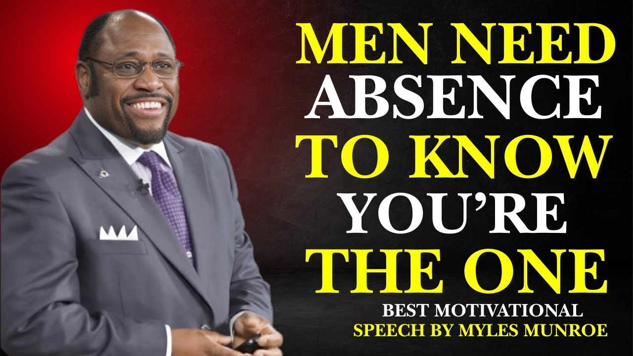 MEN NEED ABSENCE TO KNOW YOU'RE THE ONE|BEST MOTIVATIONAL SPEECH BY MYLES MUNROE