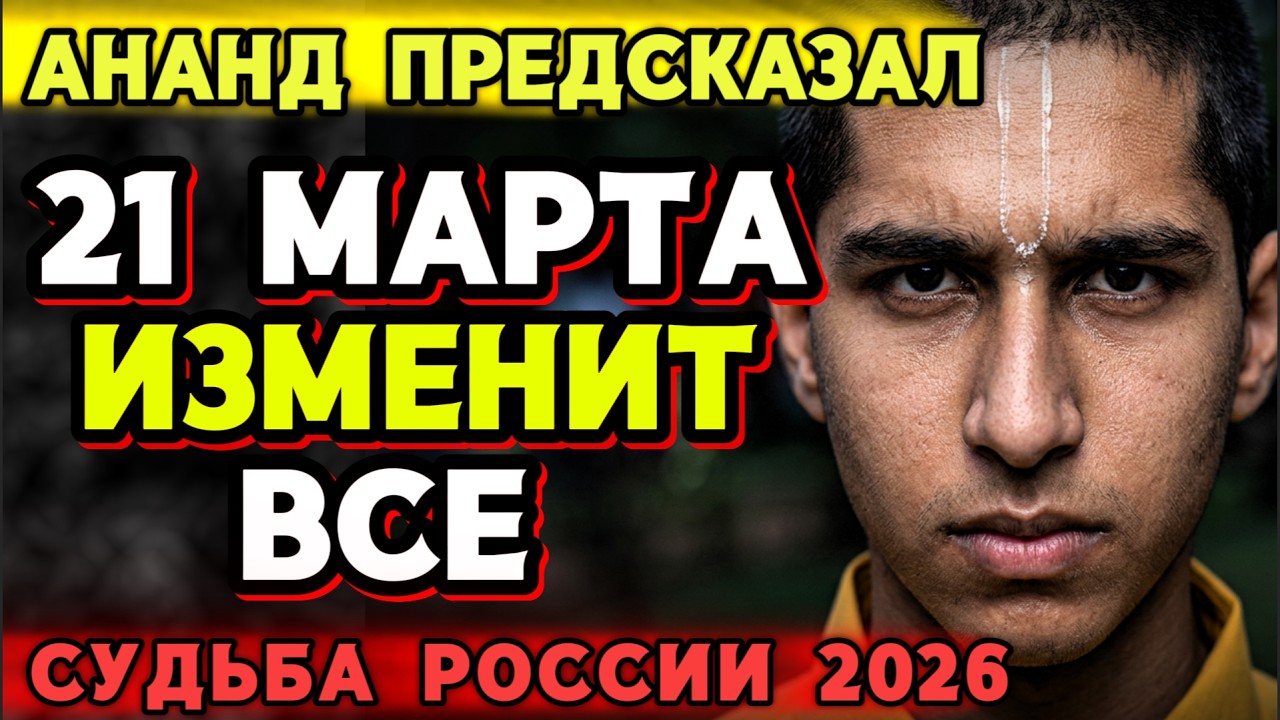 АНАНД ПРЕДСКАЗАЛ: 21 МАРТА 2026 — ДЕНЬ, КОТОРЫЙ ИЗМЕНИТ ВСЁ | ВОЙНА, РОССИЯ, ВЕЛИКИЙ ПОСТ