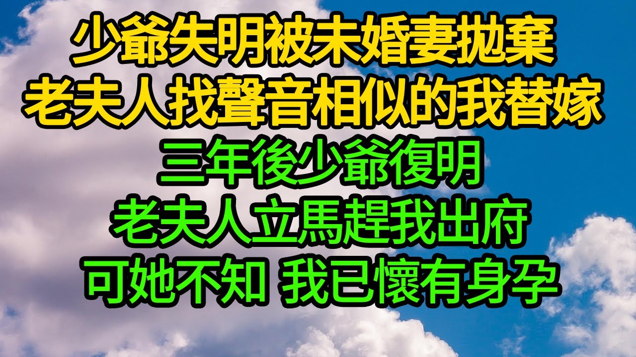 少爺失明被未婚妻拋棄，老夫人找聲音相似的我替嫁。三年後少爺復明，老夫人立馬趕我出府，可她不知，我已懷有身孕