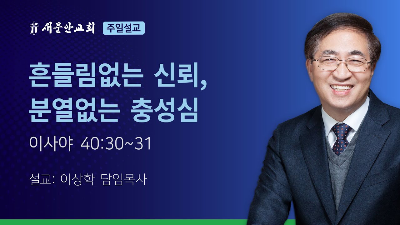 [새문안교회 이상학목사 설교] 흔들림없는 신뢰, 분열없는 충성심 (이사야 40:30~31)