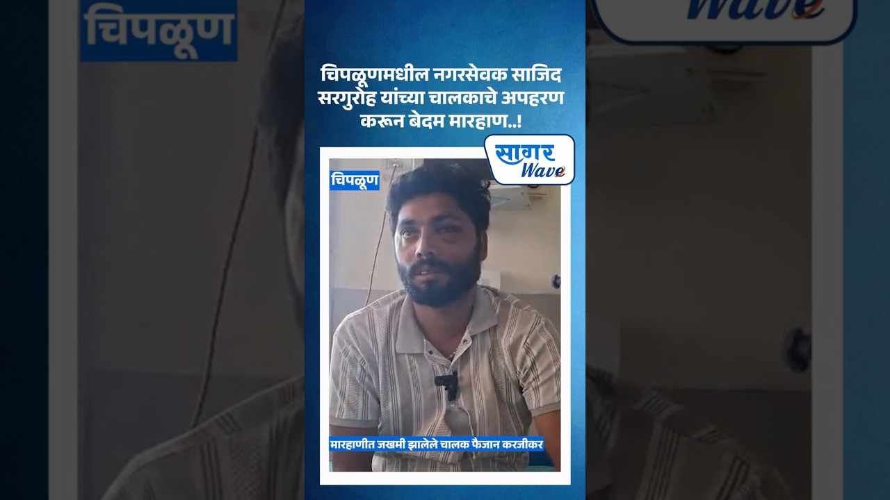 चिपळूणमधील नगरसेवक साजिद सरगुरोह यांच्या चालकाचे अपहरण करून बेदम मारहाण  !