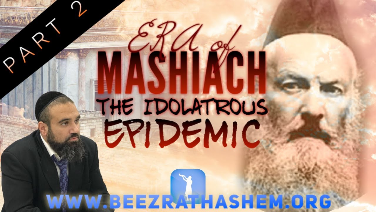 The Idolatrous Epidemic - ERA OF MASHIACH (2)