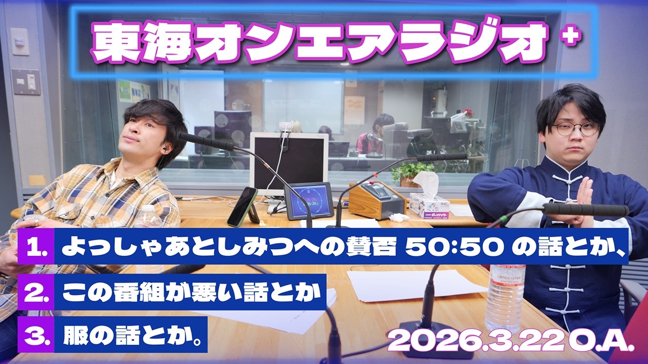 【公式】東海オンエアラジオ+2026年3月22日放送分「よっしゃあとしみつへの賛否５０：５０の話とか、この番組が悪い話とか服の話とか。」