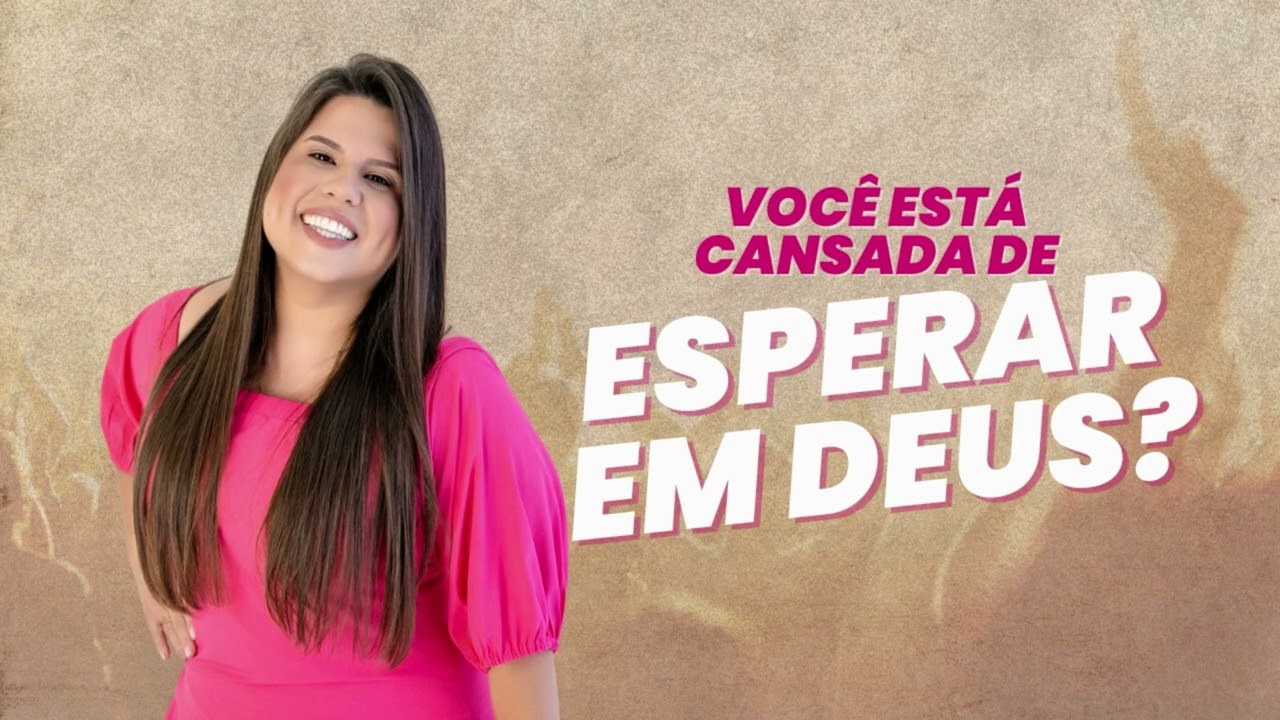 VOCÊ ESTÁ CANSADA DE ESPERAR EM DEUS?