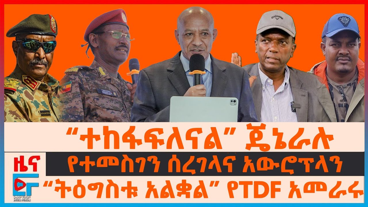 “ተከፋፍለናል” ጄኔራሉ፣ “ትዕግስቱ አልቋል” የTDF አመራሩ፣ የተመስገን ሰረገላና አውሮፕላን፣ ኢትዮጵያዊ 