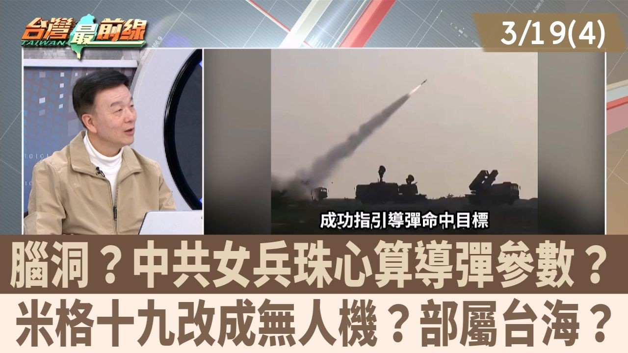 腦洞？中共女兵珠心算導彈參數？ 米格十九改成無人機？部屬台海？【台灣最前線 重點摘要】2026.03.19(4)