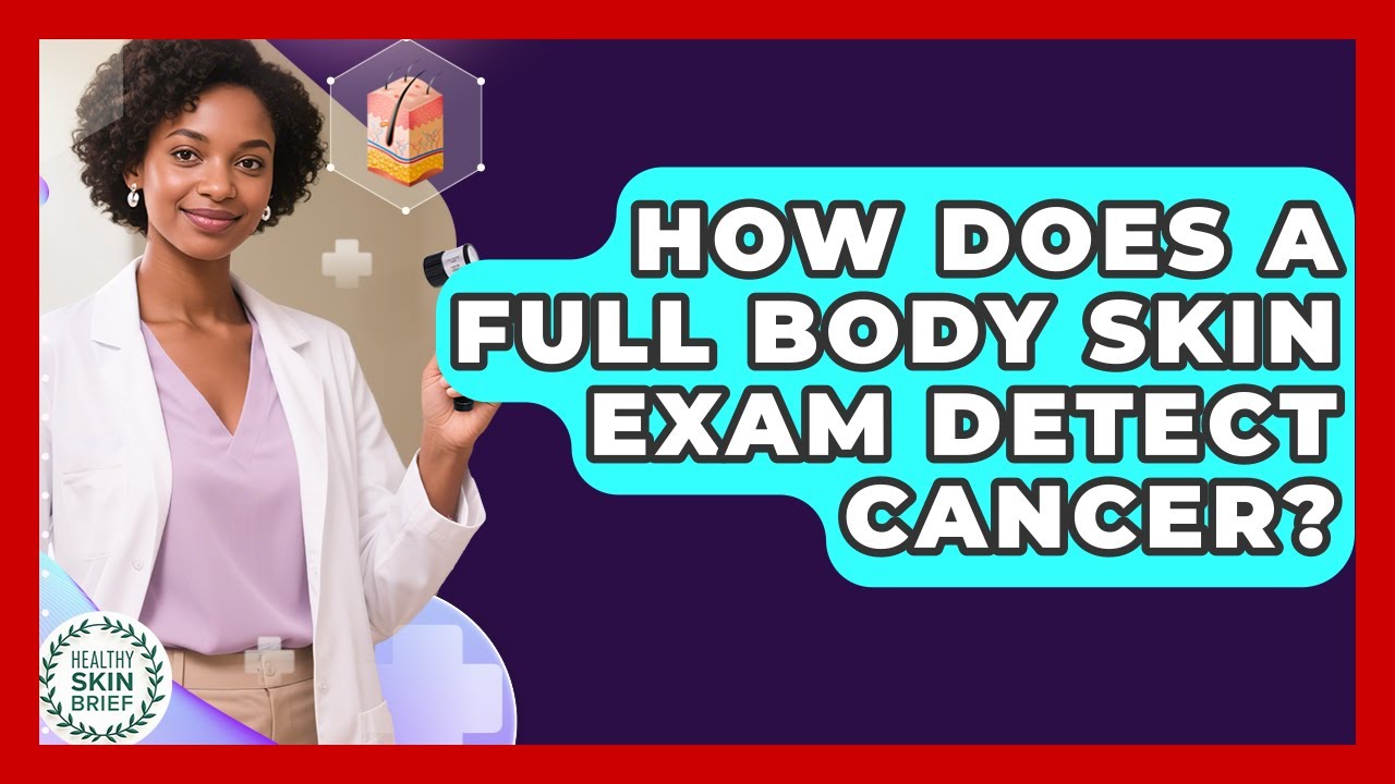 How Does A Full Body Skin Exam Detect Cancer? - Healthy Skin Brief