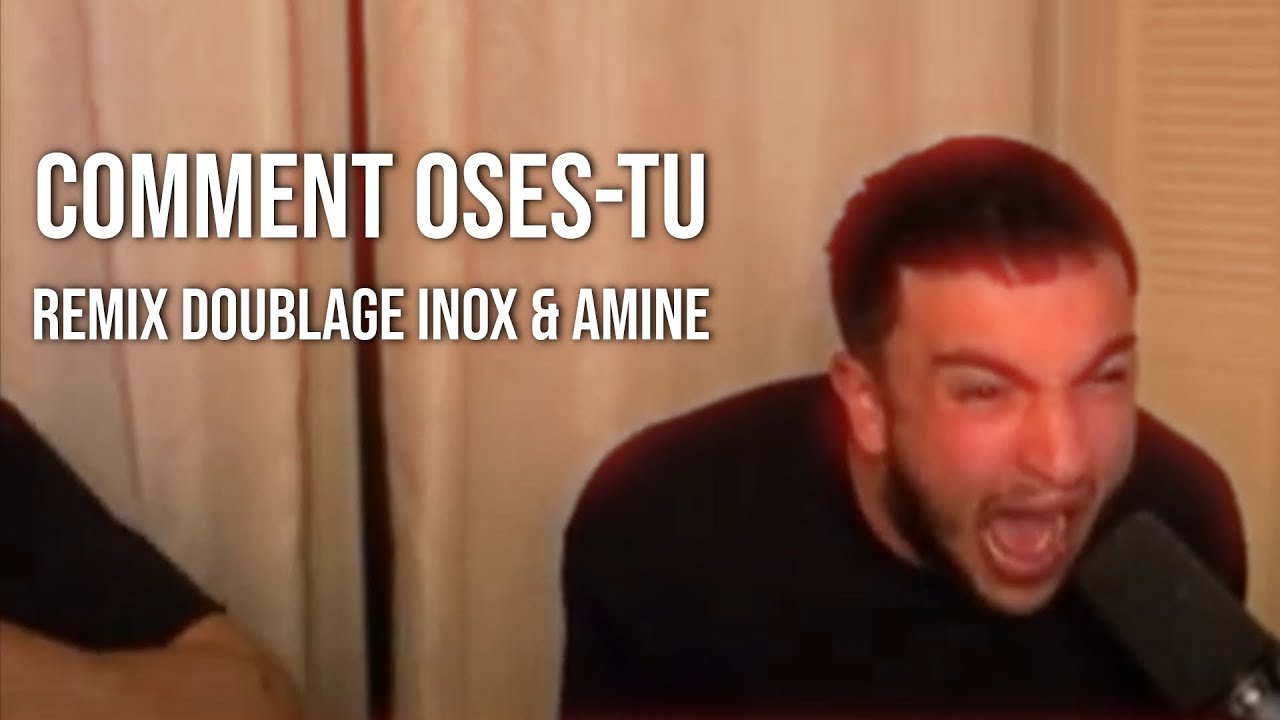 COMMENT OSES-TU (Remix Doublage Inox/Amine)