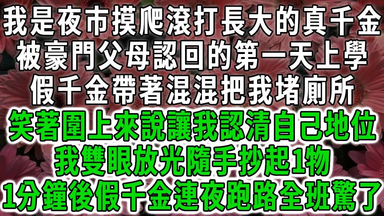 我是夜市摸爬滾打長大的真千金，被豪門父母認回的第一天上學，假千金帶著混混把我堵廁所，笑著圍上來說讓我認清自己地位，我雙眼放光隨手抄起1物，一分鐘後假千金痛哭道歉全班驚了！#荷上清風 #爽文