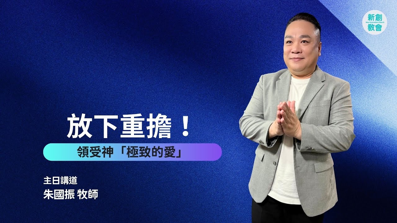 新創教會 | 放下重擔！領受神極致的愛 | 朱國振 牧師