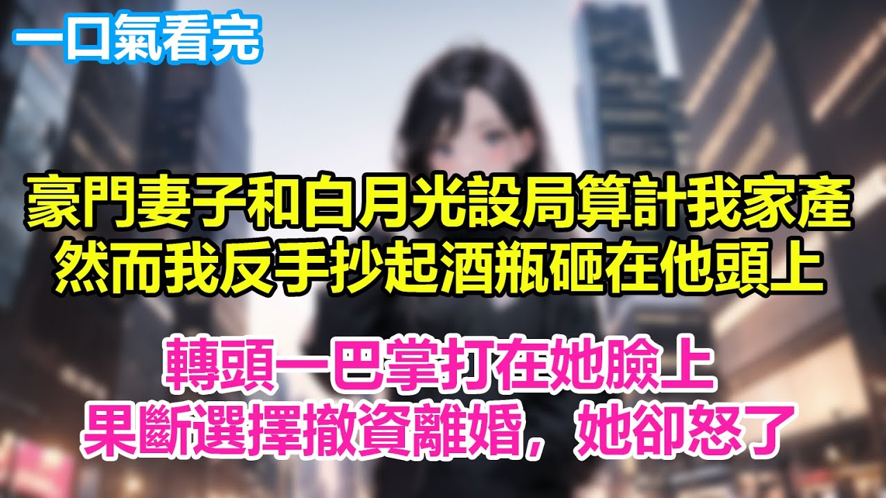 妻子出差竟偷偷给男助理生娃，真相曝光我反手一巴掌扇在她脸上，果断离婚  彻底撤资，昔日风光的总裁妻子瞬间傻眼崩溃