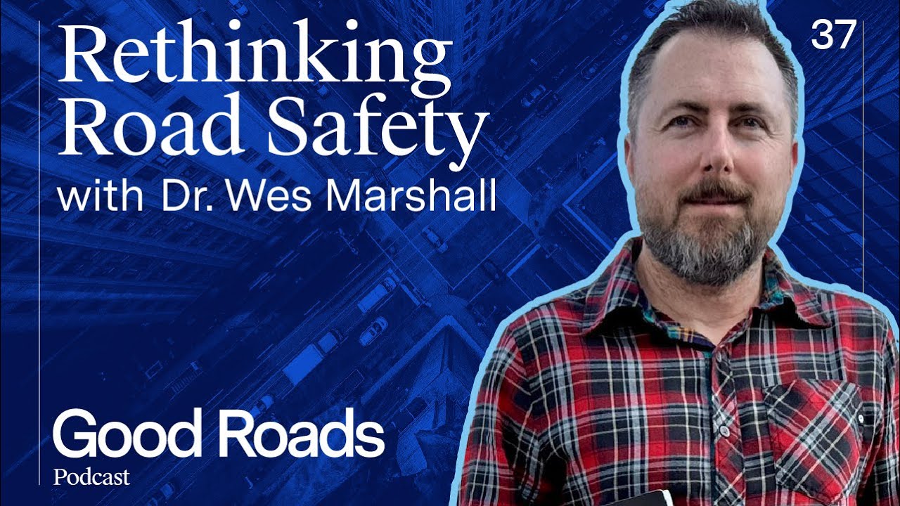 Good Roads Podcast 37 -  Rethinking Road Safety with Dr. Wes Marshall