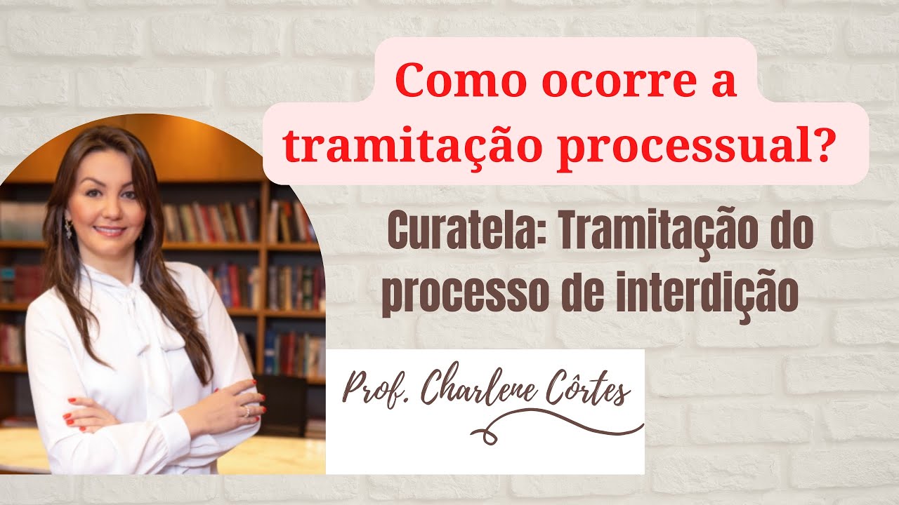 Como se d&aacute; a tramita&ccedil;&atilde;o do PROCESSO JUDICIAL DE INTERDI&Ccedil;&Atilde;O (CURATELA)? - Prof. Charlene C&ocirc;rtes