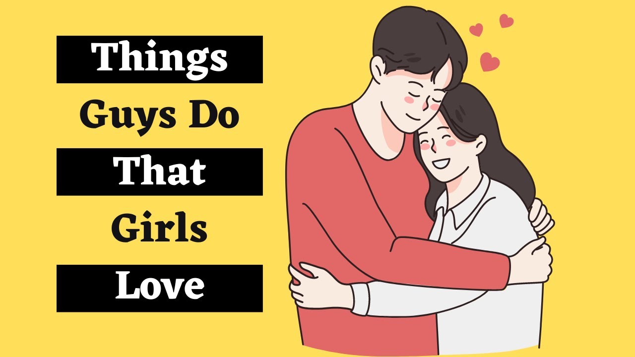 18 Things Guys Do That Girls Like