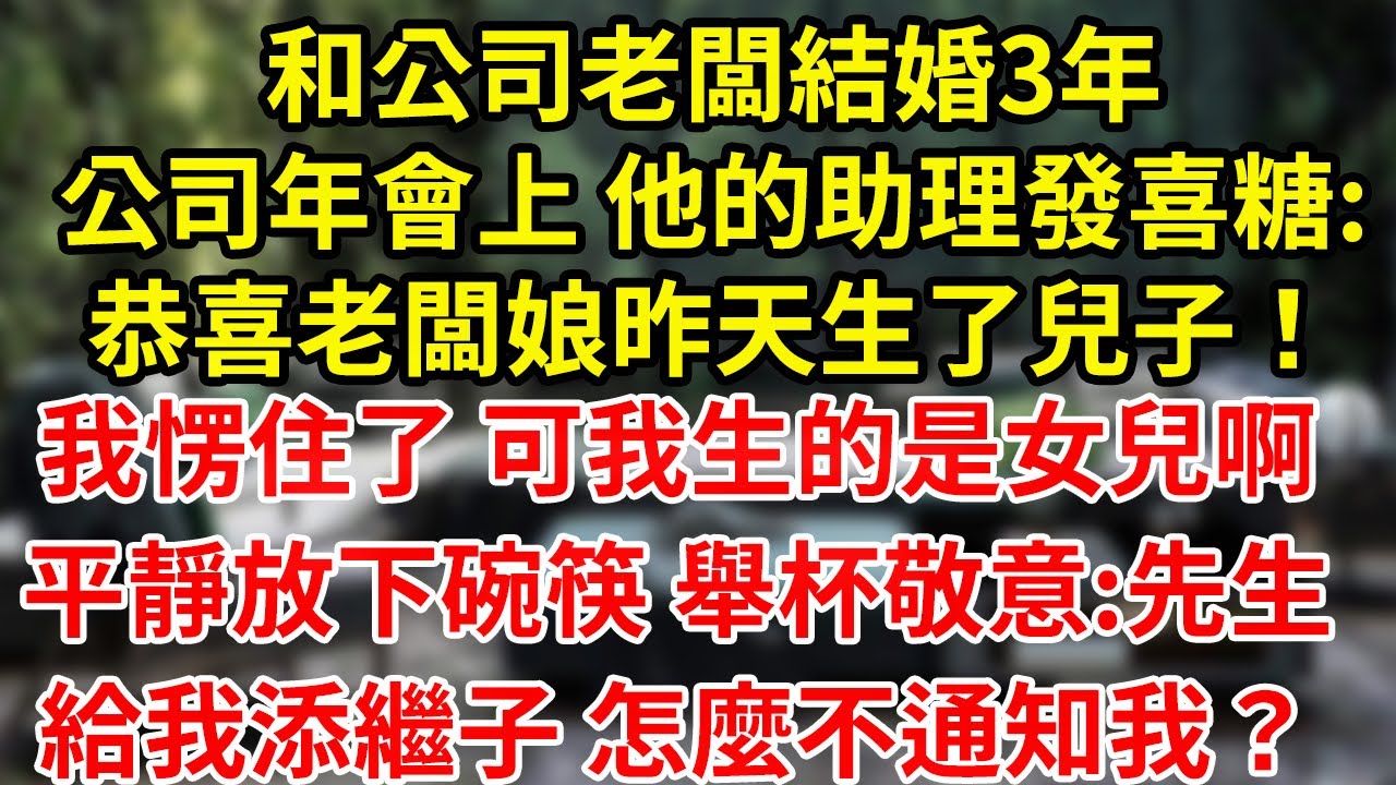 和公司老板结婚3年公司年会上 他的助理发喜糖:恭喜老板娘昨天生了儿子！我愣住了 可我生的是女儿啊平静放下碗筷 举杯敬意:先生给我添继子 怎么不通知我？#為人處世#養老#中年