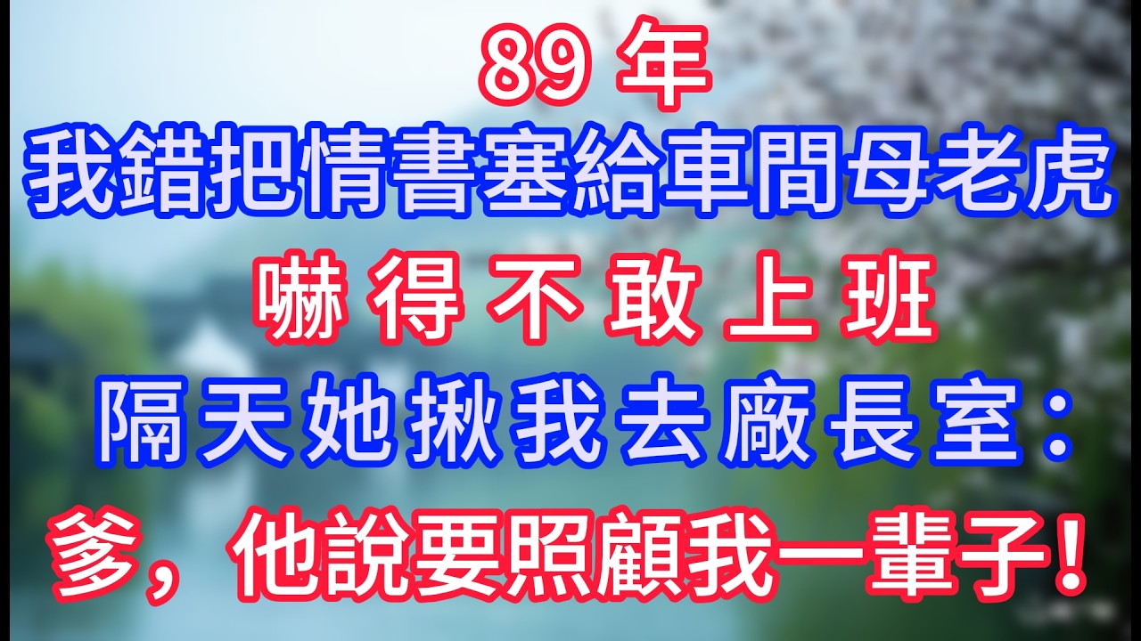 89 年，我錯把情書塞給車間母老虎，嚇得不敢上班，隔天她揪我去廠長室：爹，他說要照顧我一輩子！#岁月温情 #情感故事#幸福生活#為人處世#生活經驗#婆媳故事#子女孝順#孝順#子女不孝
