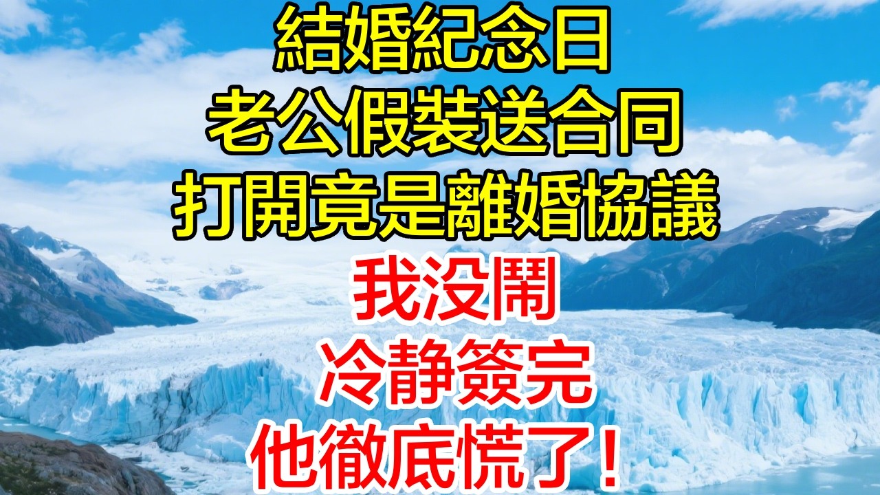 结婚紀念日老公假裝送合同，打開竟是離婚協議，我没闹，冷靜簽完，他徹底慌了！
