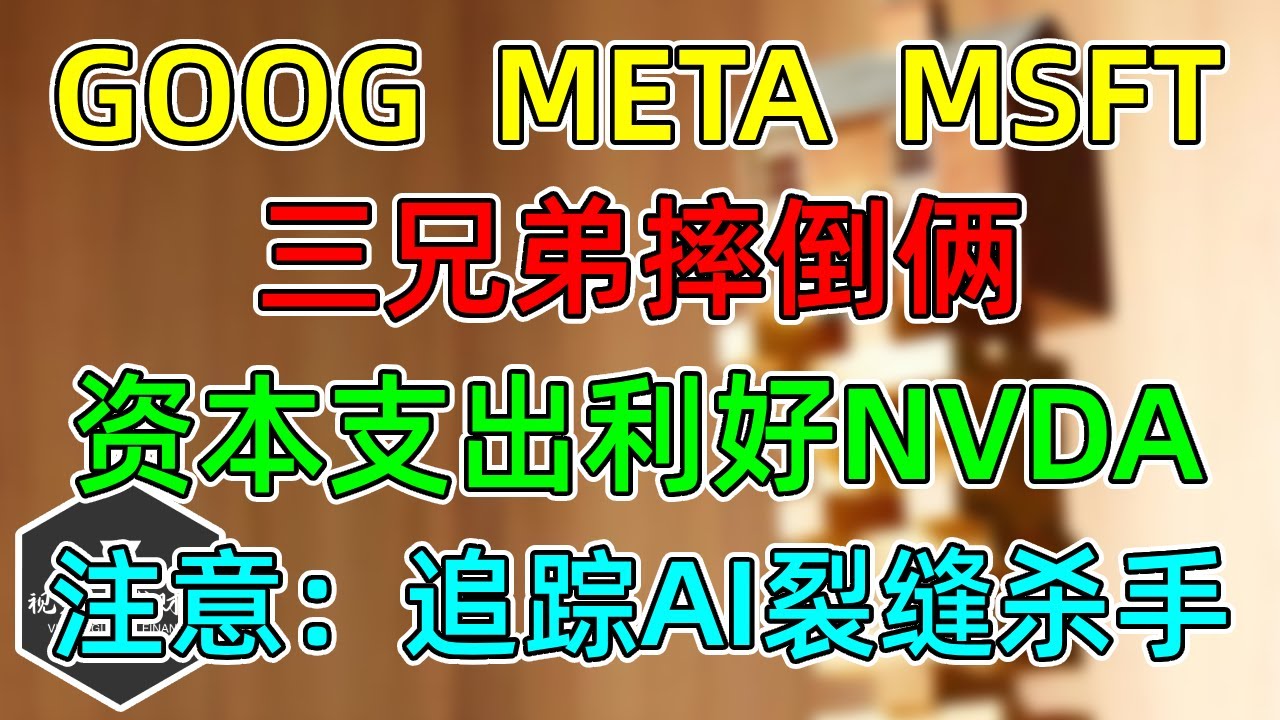 美股 GOOG、META、MSFT，三兄弟摔倒俩！资本支出利好NVDA！注意：AI裂缝追踪一个杀手！
