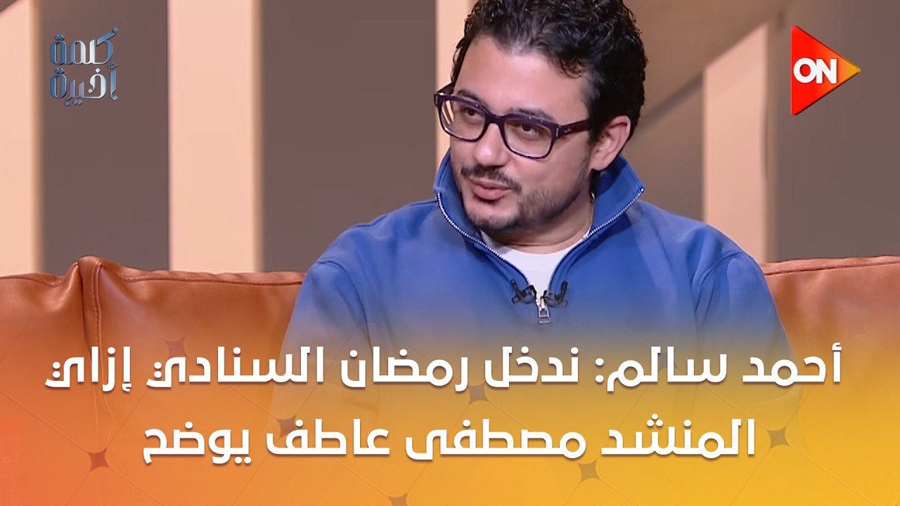 كلمة أخيرة - أحمد سالم: ندخل رمضان السنادي إزاي..المنشد مصطفى عاطف يوضح