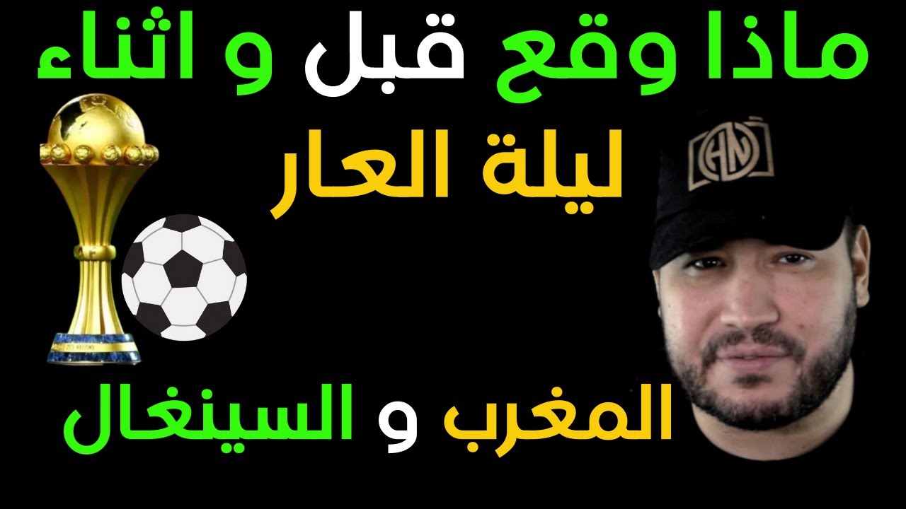 ماذا وقع قبل و اثناء ليلة العار بين  المغرب و السينغال