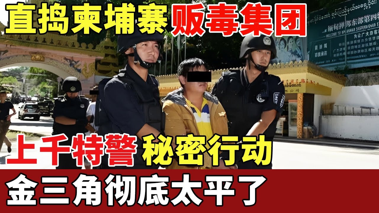 上千特警秘密行动，直捣柬埔寨巨型贩毒集团，缴获上亿毒资，金三角彻底太平了！【历史档案】