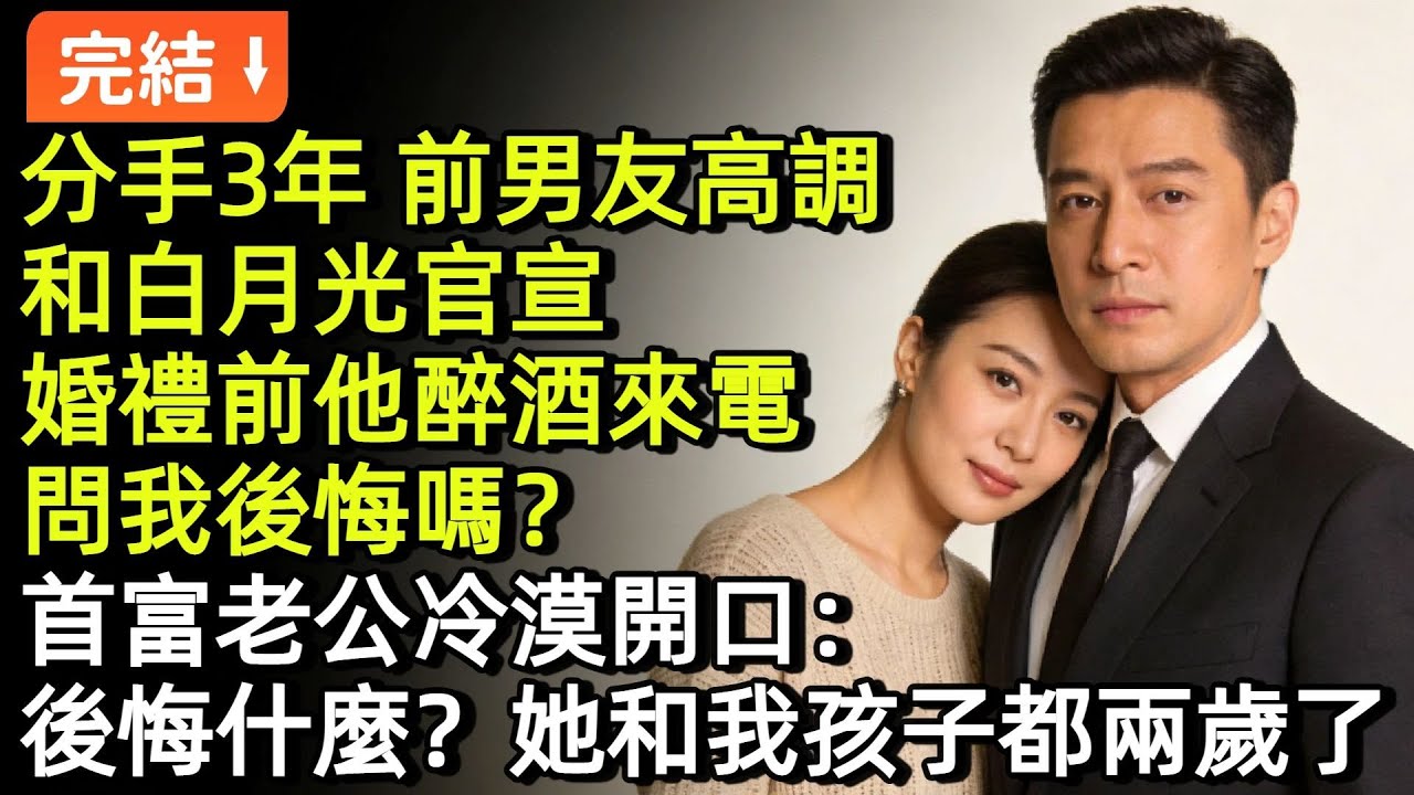 分手3年，前男友高調和白月光官宣，婚禮前他醉酒來電問我後悔嗎？首富老公冷漠開口：後悔什麼？她和我孩子都兩歲了#小説#故事#言情#完結