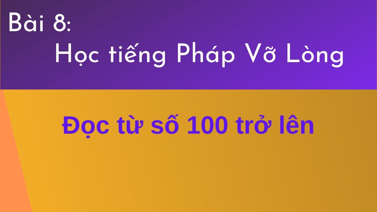 Bài 8 - Tự Học Tiếng Pháp Vỡ Lòng - Đọc từ số 100 trở lên