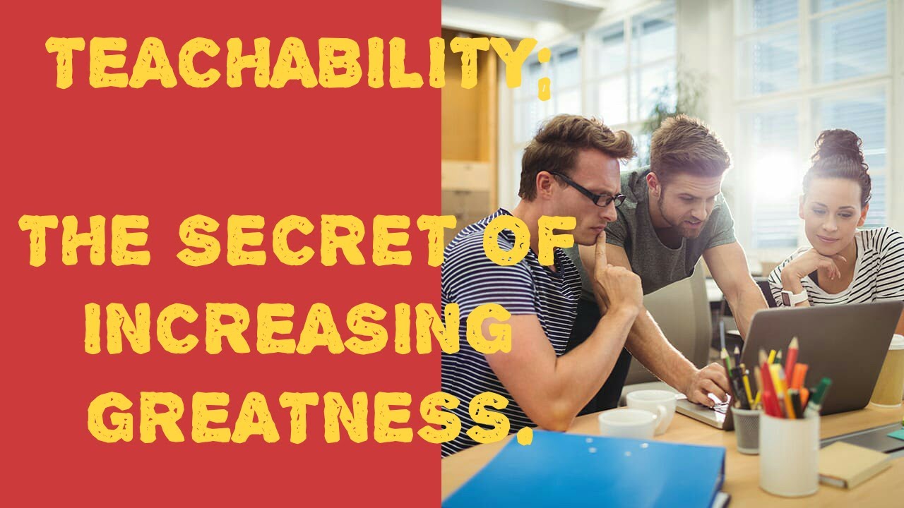 Teachability; Secret of Increasing Greatness