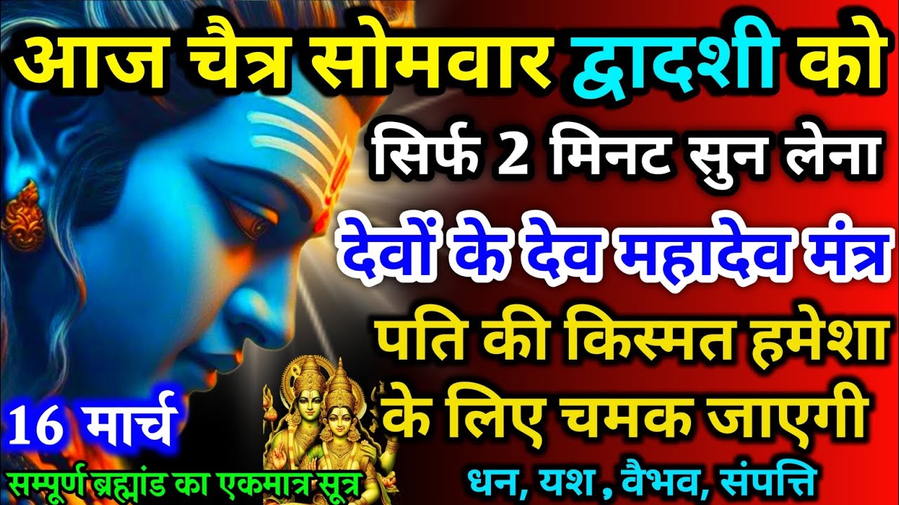 आज चैत्र सोमवार द्वादशी को देवों के देव महादेव मंत्र 52 सैकेंड सुन लो इतना पैसा आएगा गिनती भूल जाओगे