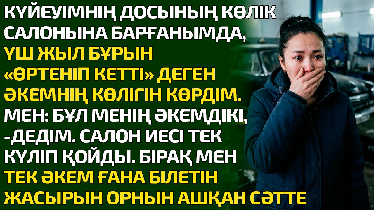 КҮЙЕУІМНІҢ ДОСЫНЫҢ КӨЛІК САЛОНЫНА БАРҒАНЫМДА ҮШ ЖЫЛ БҰРЫН ӨРТЕНІП КЕТТІ ДЕГЕН ӘКЕМНІҢ КӨЛІГІН КӨРДІМ