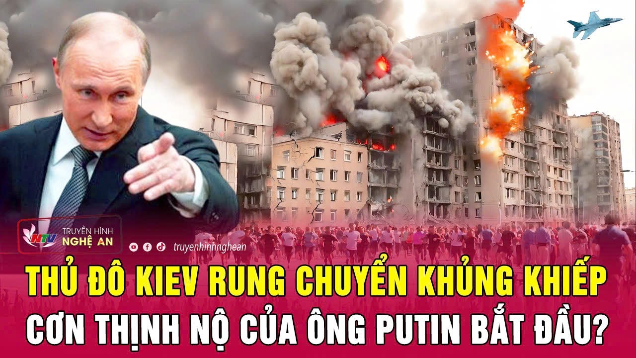 Toàn cảnh quốc tế: Thủ đô Kiev rung chuyển khủng khiếp, cơn thịnh nộ của ông Putin bắt đầu?