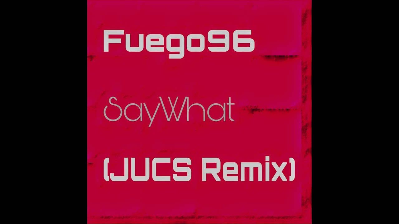 Fuego96 - SayWhat(JUCS Remix)