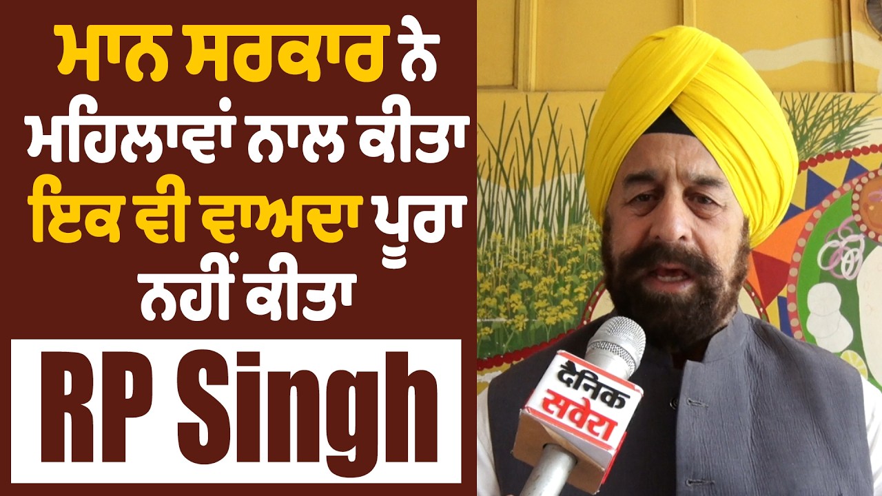 ਮਾਨ ਸਰਕਾਰ ਨੇ ਮਹਿਲਾਵਾਂ ਨਾਲ ਕੀਤਾ ਇਕ ਵੀ ਵਾਅਦਾ ਪੂਰਾ ਨਹੀਂ ਕੀਤਾ- RP Singh
