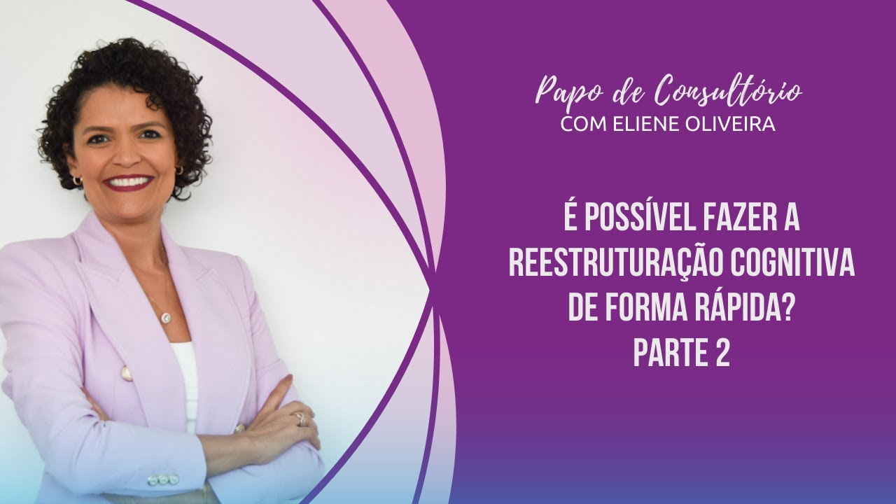 Parte 2: Definitivamente, é possível fazer a reestruturação cognitiva de forma rápida? Veja aqui!