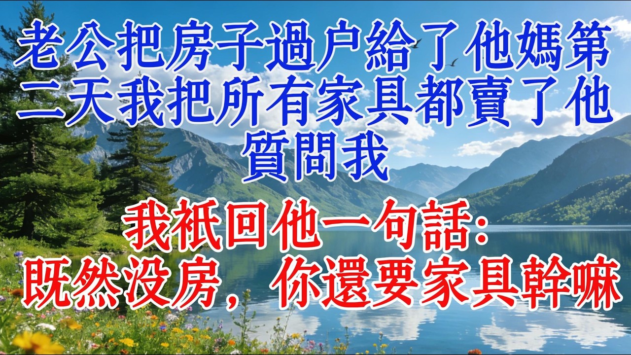 老公把房子過戶給了他媽，第二天我把所有傢俱都賣了，他質問我，我只回他一句話：既然沒房，你還要傢俱幹嘛