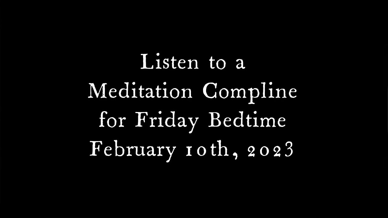 Listen to this Meditation Compline for Friday, February 10, 2023