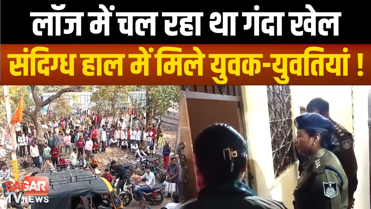 लॉज में चल रहा था गंदा काम ? कमरों में मिले युवक-युवतियां,आपत्तिजनक सामग्री भी मिली ! | SAGAR TV|