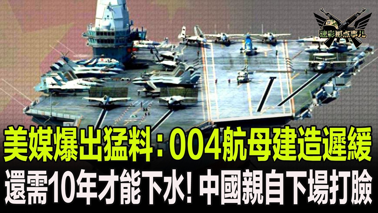 美媒爆出猛料：004航母建造遲緩，還需10年才能下水！中國親自下場打臉
