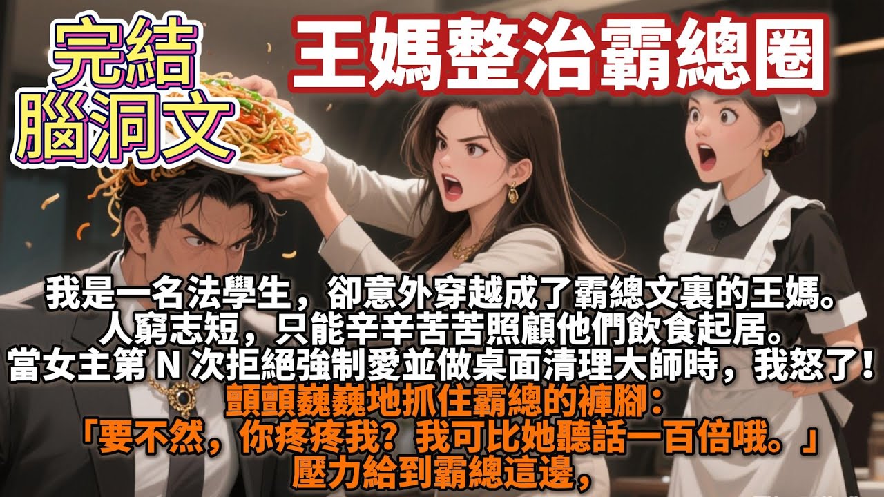 完結腦洞文：王媽整治霸總圈。我是一名法學生，卻意外穿越成了霸總文裏的王媽。當女主第 N 次拒絕強制愛並做桌面清理大師時，我怒了！ 顫顫巍巍地抓住霸總的褲腳：「要不然，你疼疼我？我可比她聽話一百倍哦。」