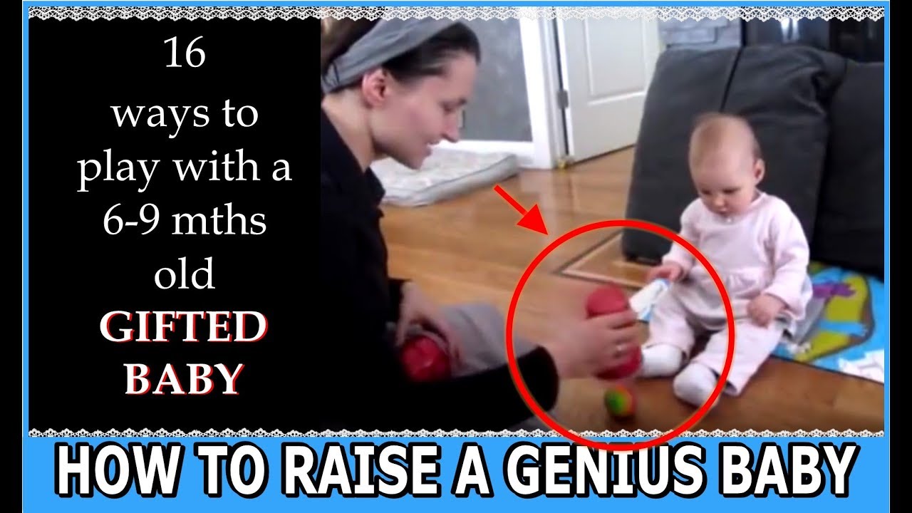 How to raise a genius baby: 16 steps to a Smarter Baby, play with a seven 7 month old gifted baby
