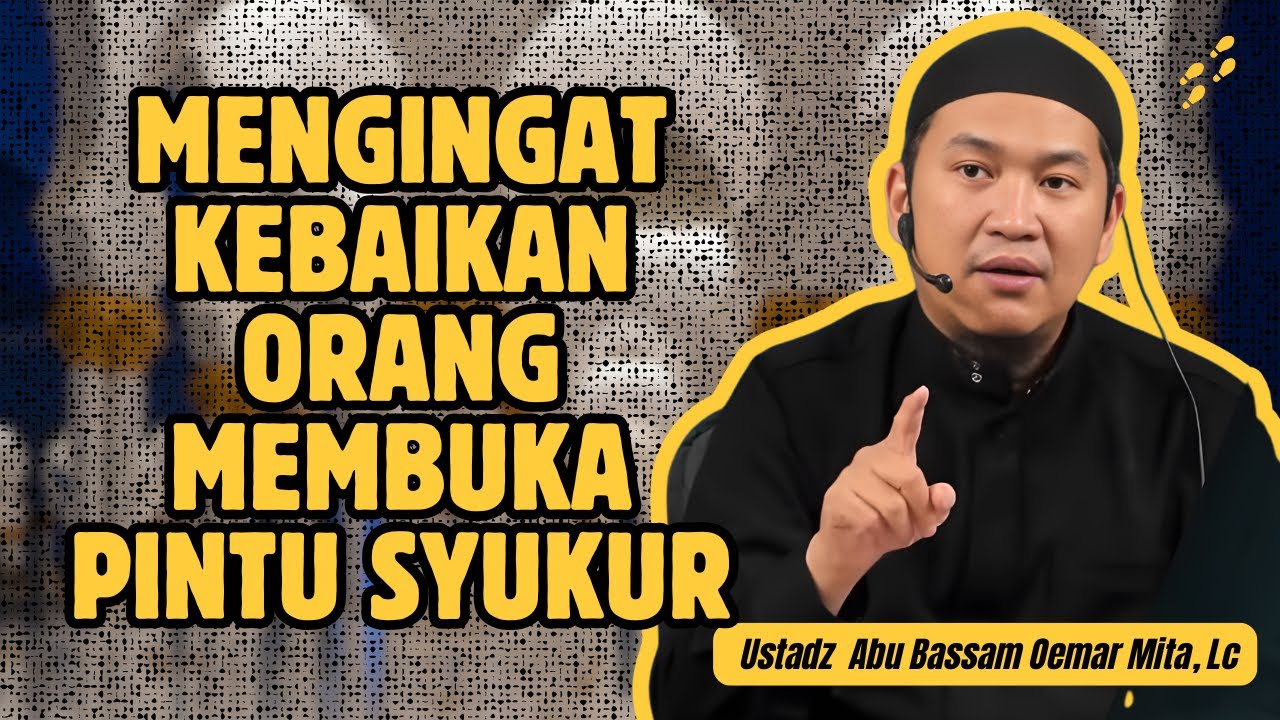 MENGINGAT KEBAIKAN ORANG MEMBUKA PINTU SYUKUR – USTADZ ABU BASSAM OEMAR MITA, LC