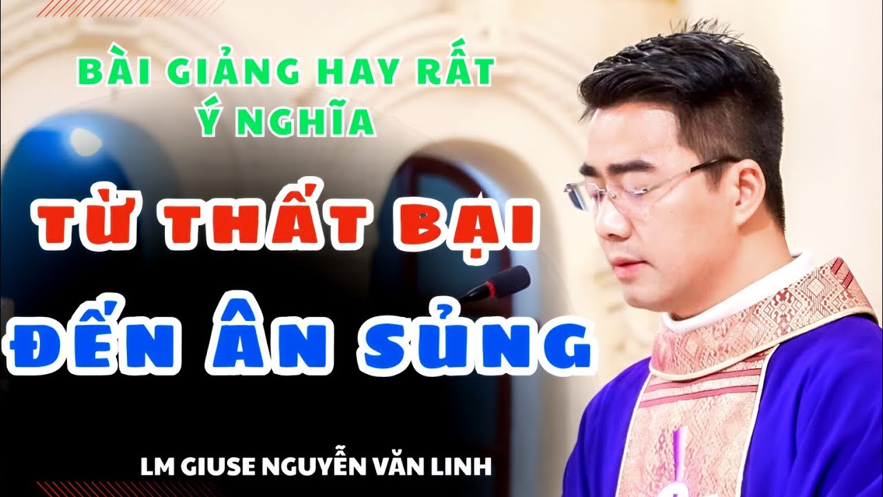 TỪ THẤT BẠI ĐẾN ÂN SỦNG BÀI CHIA SẺ RẤT HAY VÀ ĐẦY Ý NGHĨA - LM GIUSE NGUYỄN VĂN LINH.