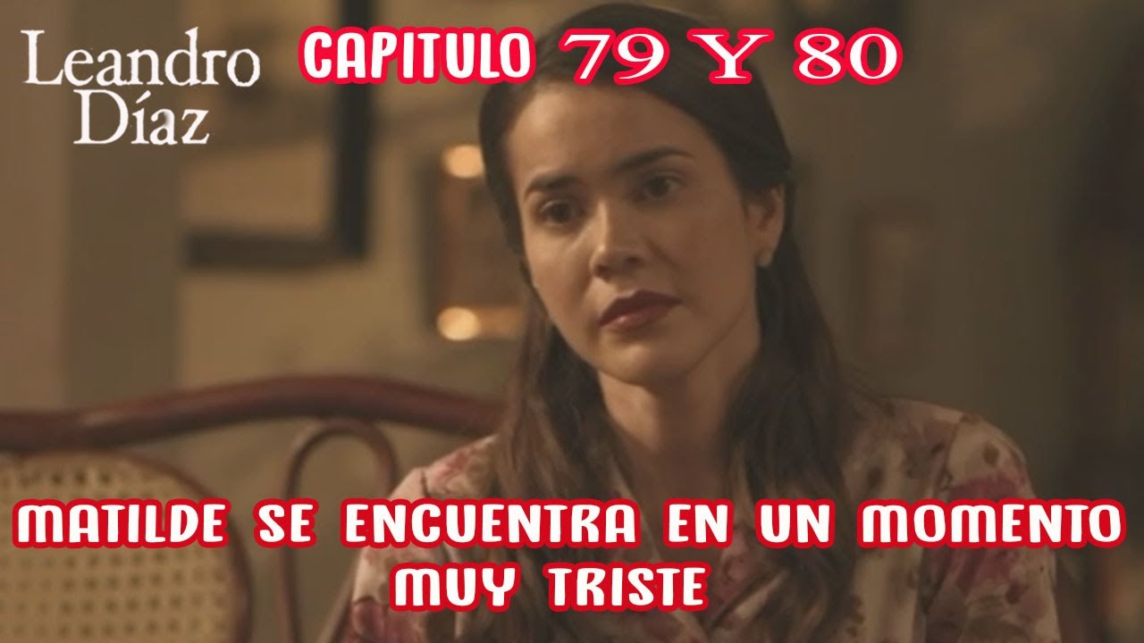 LEANDRO DIAZ | Capitulo 79 y 80 | Matilde se encuentra en un momento muy Triste.