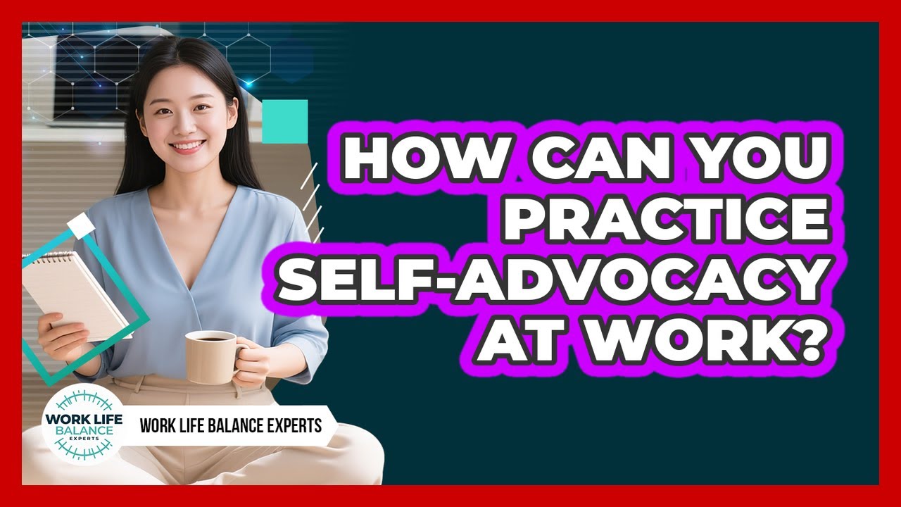 How Can You Practice Self-advocacy At Work? - Work Life Balance Experts