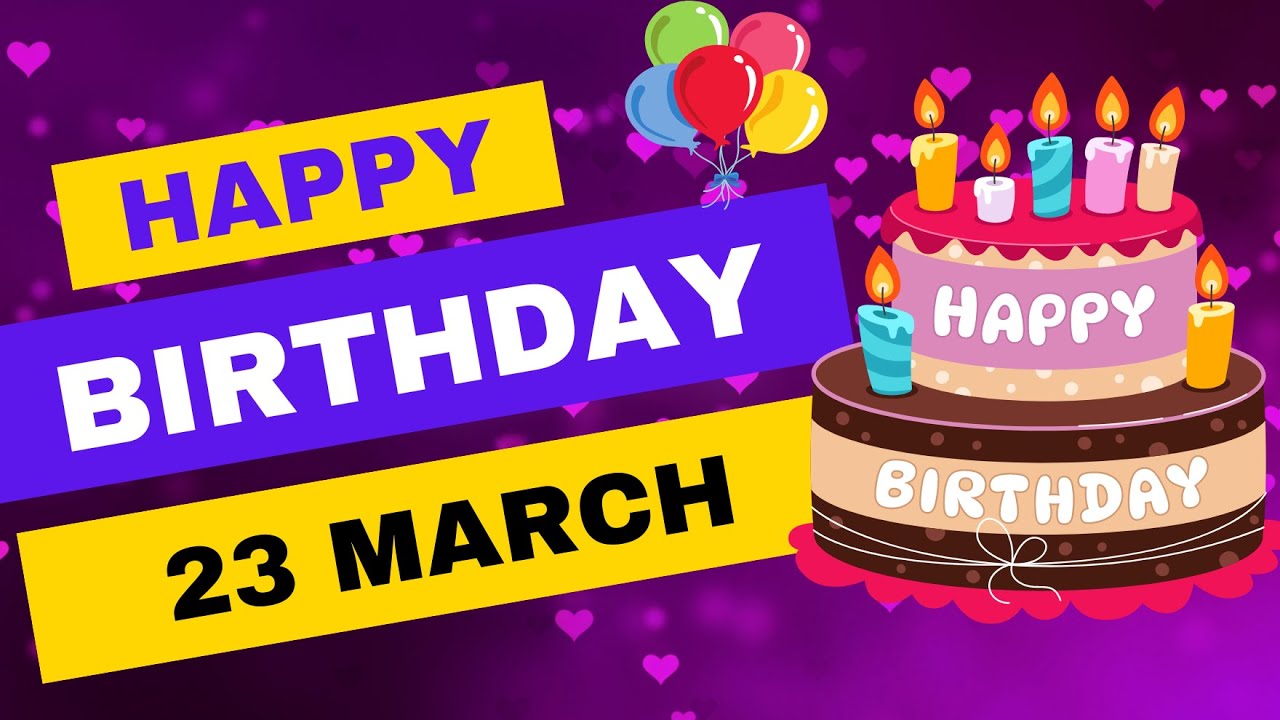 23 March Birthday, Happy Birthday, Birthday wishes, Birthday Status