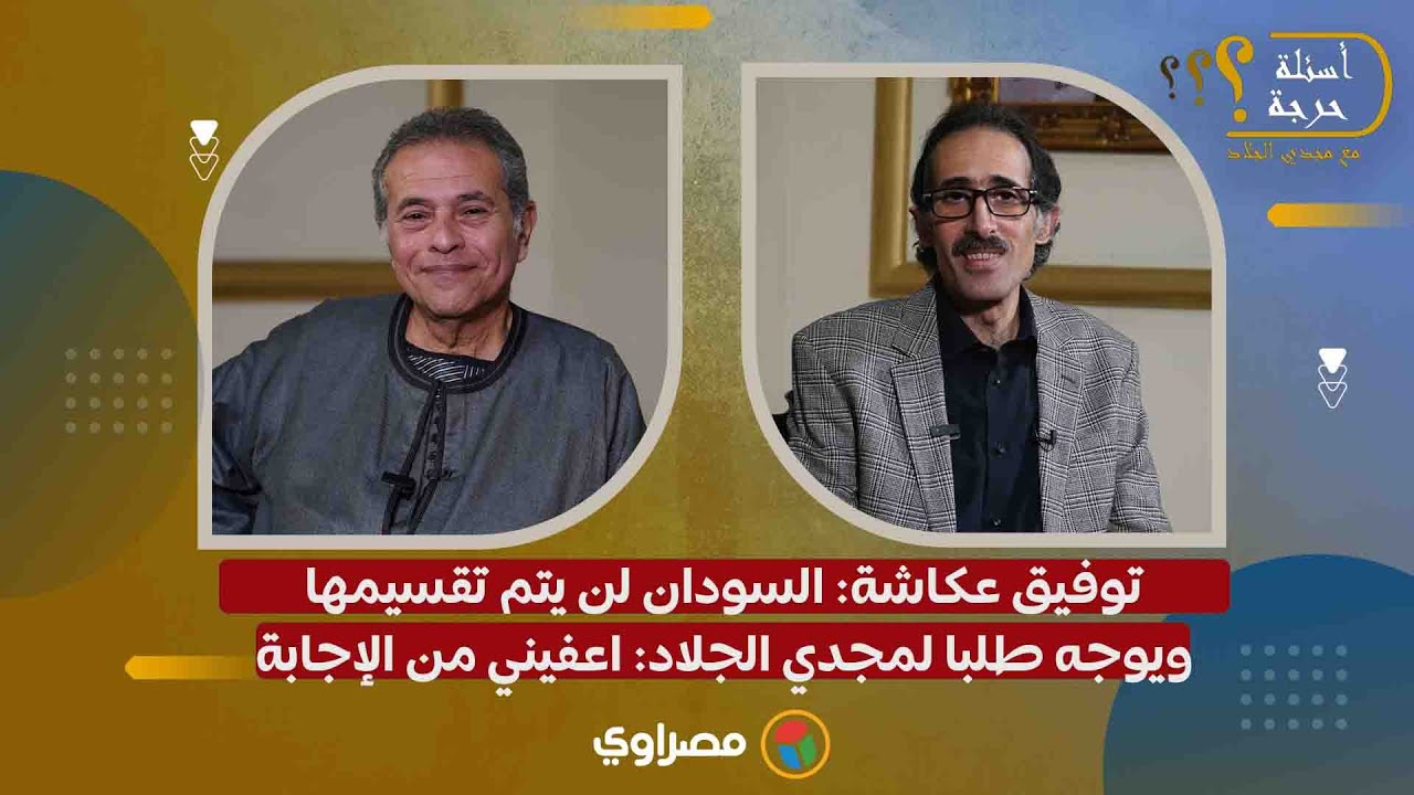 توفيق عكاشة: السودان لن يتم تقسيمها.. ويوجه طلبا لمجدي الجلاد: اعفيني من الإجابة