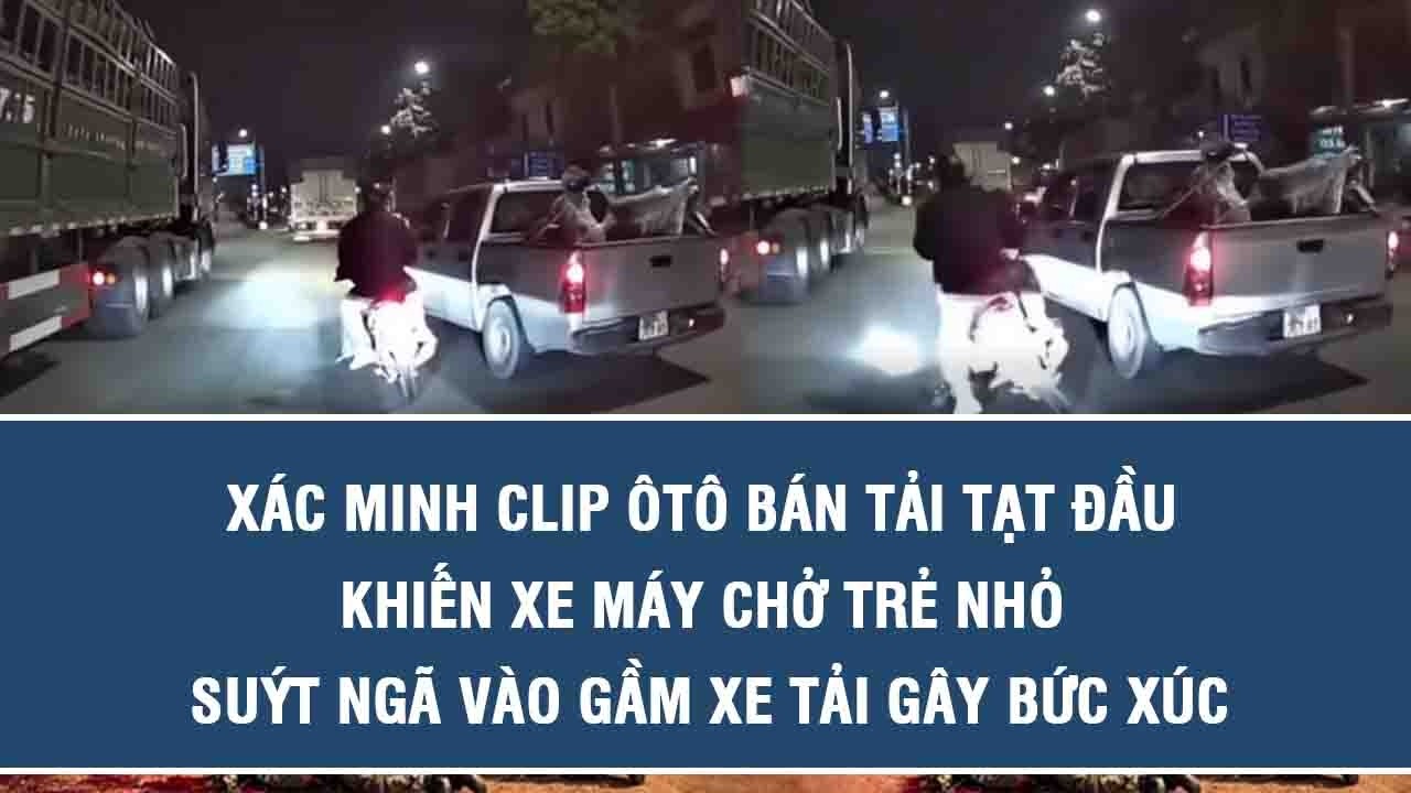 Xác minh clip ôtô bán tải tạt đầu khiến xe máy chở trẻ nhỏ suýt ngã vào gầm xe tải gây bức xúc