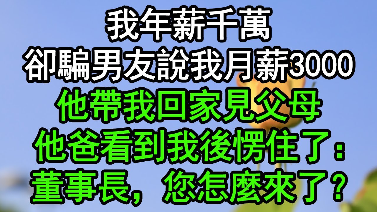 我年薪千萬，卻騙男友說我月薪3000，他帶我回家見父母，他爸看到我後愣住了：董事長，您怎麼來了？#深夜淺讀 #為人處世 #生活經驗 #情感故事