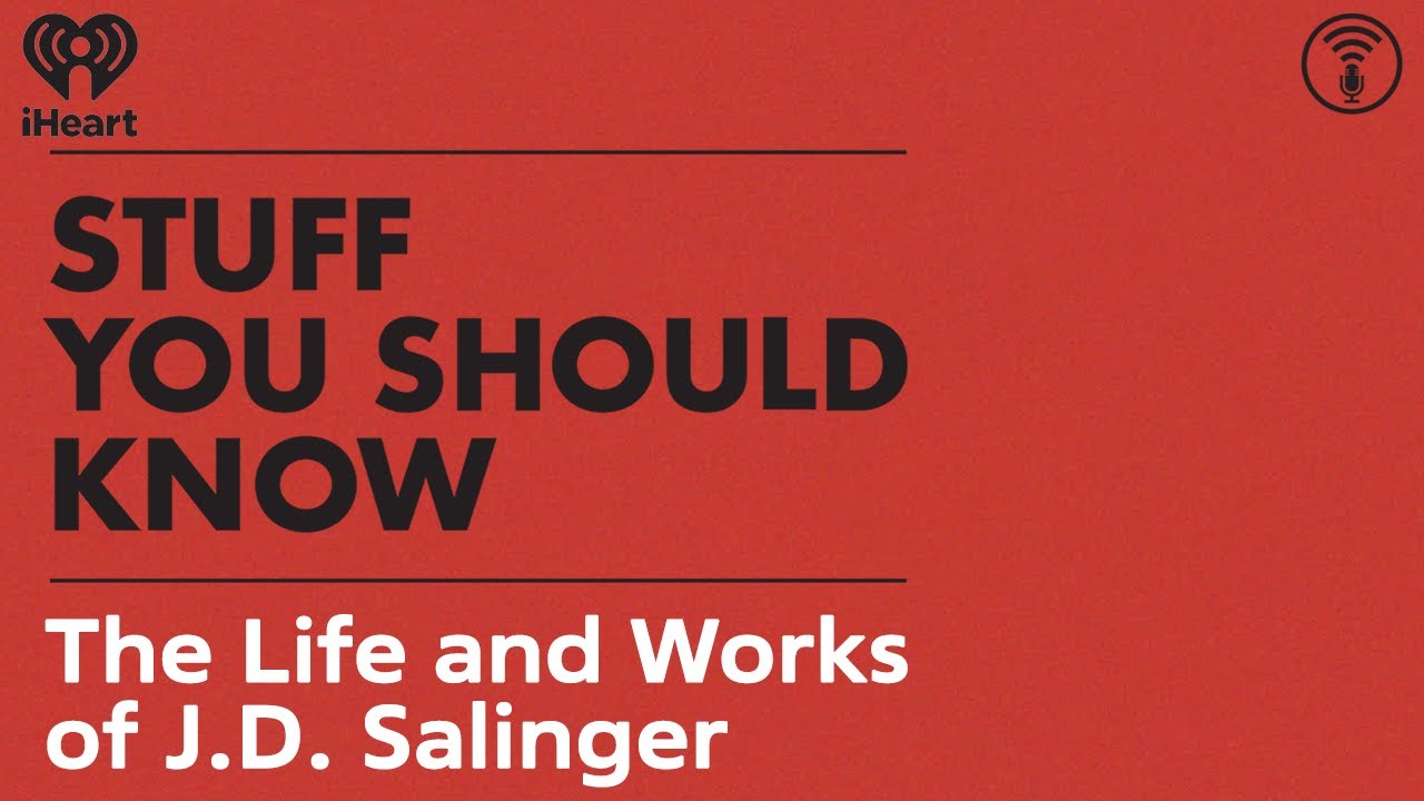 The Life and Works of J.D. Salinger | STUFF YOU SHOULD KNOW